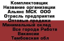 Комплектовщик › Название организации ­ Альянс-МСК, ООО › Отрасль предприятия ­ Оптовые продажи › Минимальный оклад ­ 32 000 - Все города Работа » Вакансии   . Тамбовская обл.,Моршанск г.